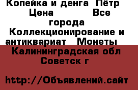 Копейка и денга. Пётр 1 › Цена ­ 1 500 - Все города Коллекционирование и антиквариат » Монеты   . Калининградская обл.,Советск г.